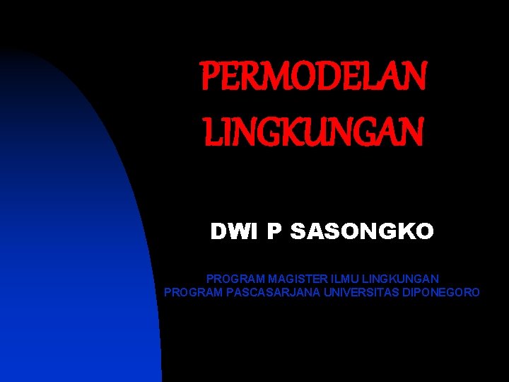 PERMODELAN LINGKUNGAN DWI P SASONGKO PROGRAM MAGISTER ILMU LINGKUNGAN PROGRAM PASCASARJANA UNIVERSITAS DIPONEGORO 