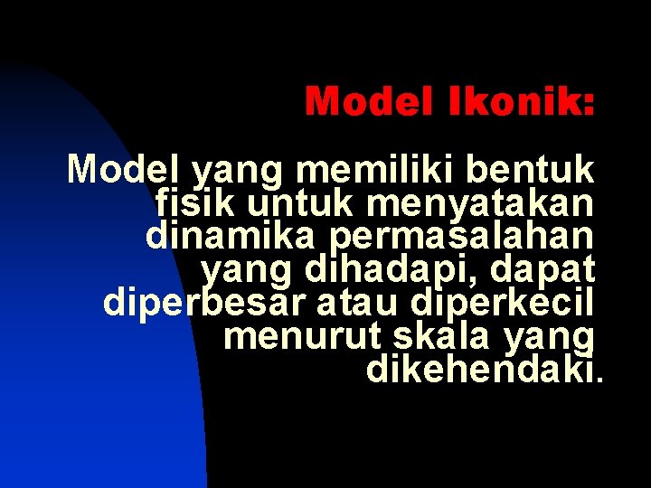 Model Ikonik: Model yang memiliki bentuk fisik untuk menyatakan dinamika permasalahan yang dihadapi, dapat