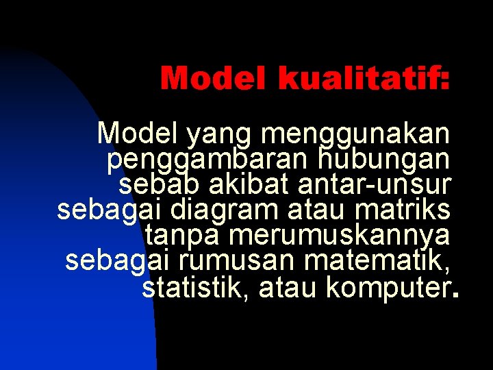 Model kualitatif: Model yang menggunakan penggambaran hubungan sebab akibat antar-unsur sebagai diagram atau matriks