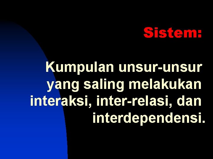 Sistem: Kumpulan unsur-unsur yang saling melakukan interaksi, inter-relasi, dan interdependensi. 