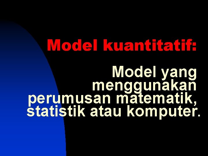 Model kuantitatif: Model yang menggunakan perumusan matematik, statistik atau komputer. 