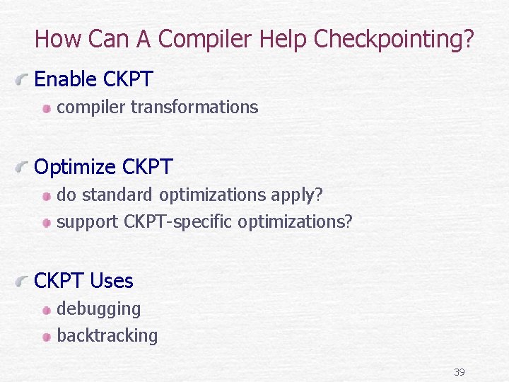 How Can A Compiler Help Checkpointing? Enable CKPT compiler transformations Optimize CKPT do standard