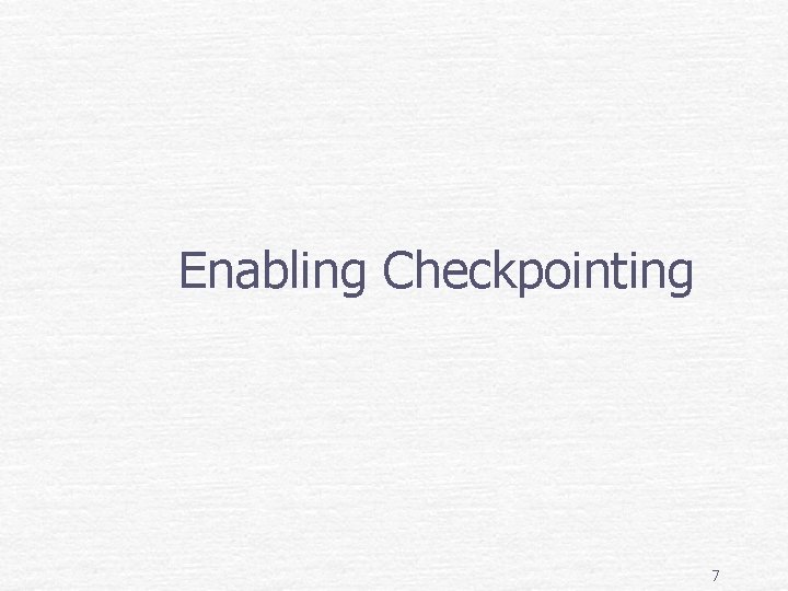 Enabling Checkpointing 7 