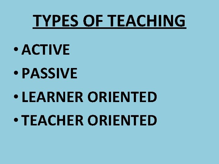 TYPES OF TEACHING • ACTIVE • PASSIVE • LEARNER ORIENTED • TEACHER ORIENTED 