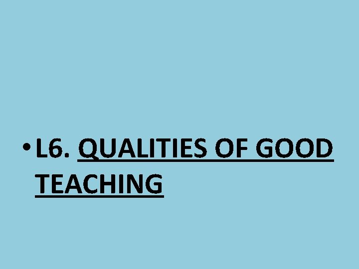  • L 6. QUALITIES OF GOOD TEACHING 