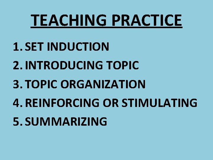 TEACHING PRACTICE 1. SET INDUCTION 2. INTRODUCING TOPIC 3. TOPIC ORGANIZATION 4. REINFORCING OR