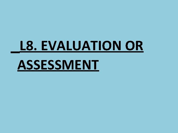 L 8. EVALUATION OR ASSESSMENT 