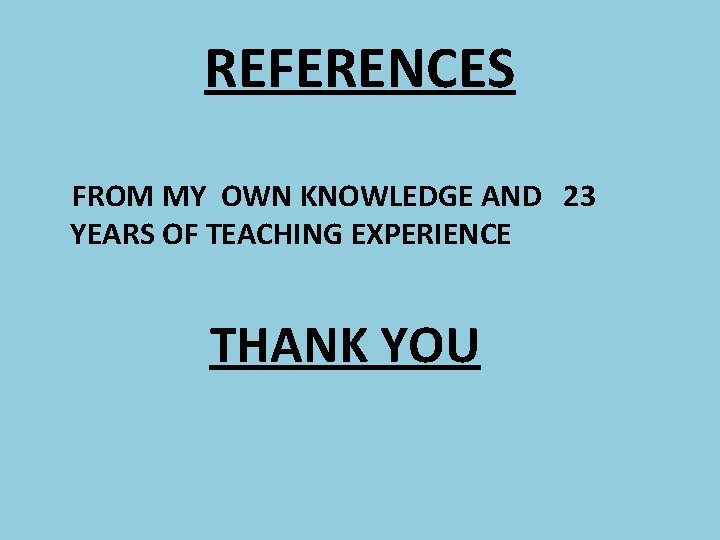 REFERENCES FROM MY OWN KNOWLEDGE AND 23 YEARS OF TEACHING EXPERIENCE THANK YOU 