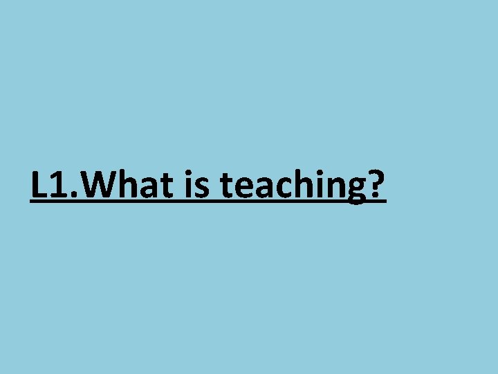 L 1. What is teaching? 