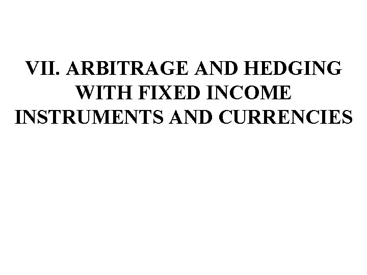 VII. ARBITRAGE AND HEDGING WITH FIXED INCOME INSTRUMENTS AND CURRENCIES 