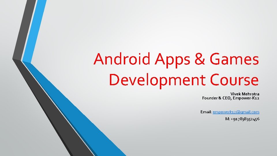 Android Apps & Games Development Course Vivek Mehrotra Founder & CEO, Empower-K 12 Email: