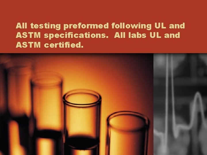 All testing preformed following UL and ASTM specifications. All labs UL and ASTM certified.