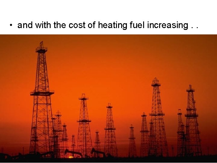  • and with the cost of heating fuel increasing. . 