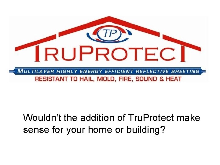  • Wouldn’t the addition of Tru. Protect make sense for your home or