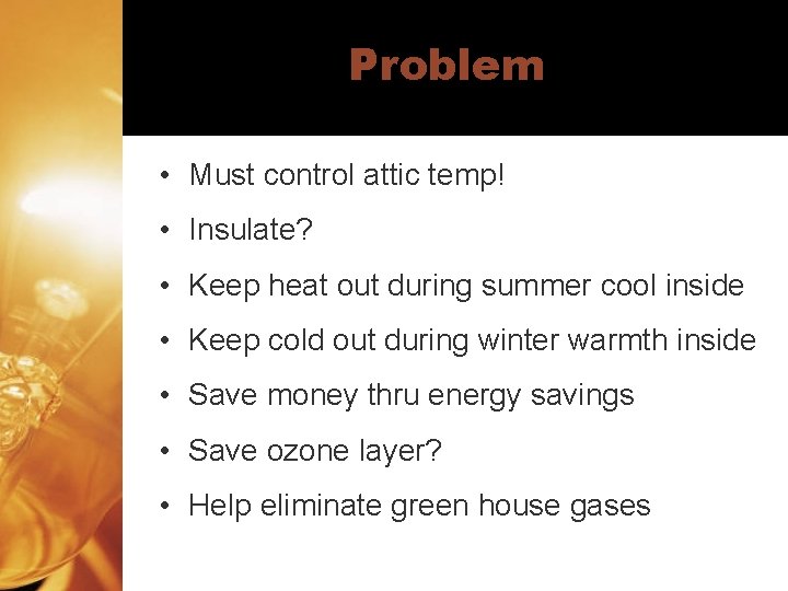 Problem • Must control attic temp! • Insulate? • Keep heat out during summer