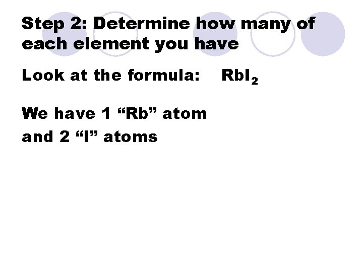 Step 2: Determine how many of each element you have Look at the formula: