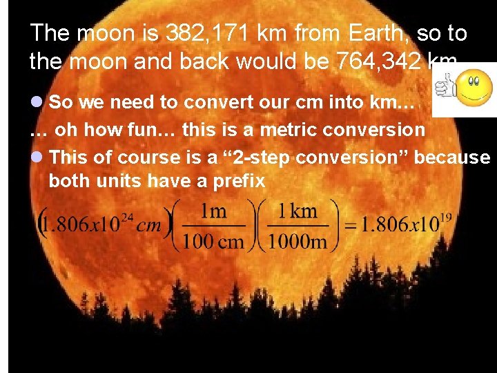 The moon is 382, 171 km from Earth, so to the moon and back
