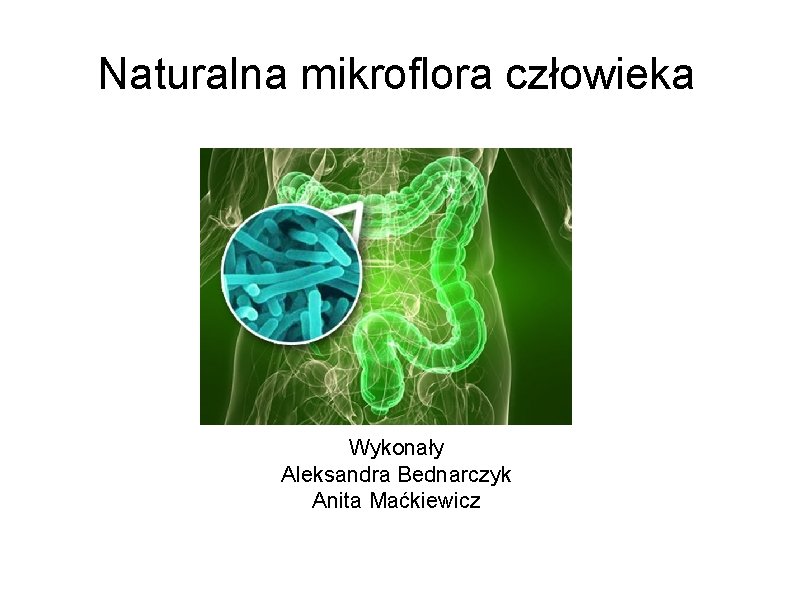 Naturalna mikroflora człowieka Wykonały Aleksandra Bednarczyk Anita Maćkiewicz 