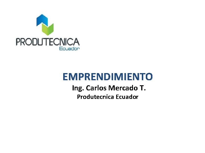 EMPRENDIMIENTO Ing. Carlos Mercado T. Produtecnica Ecuador 