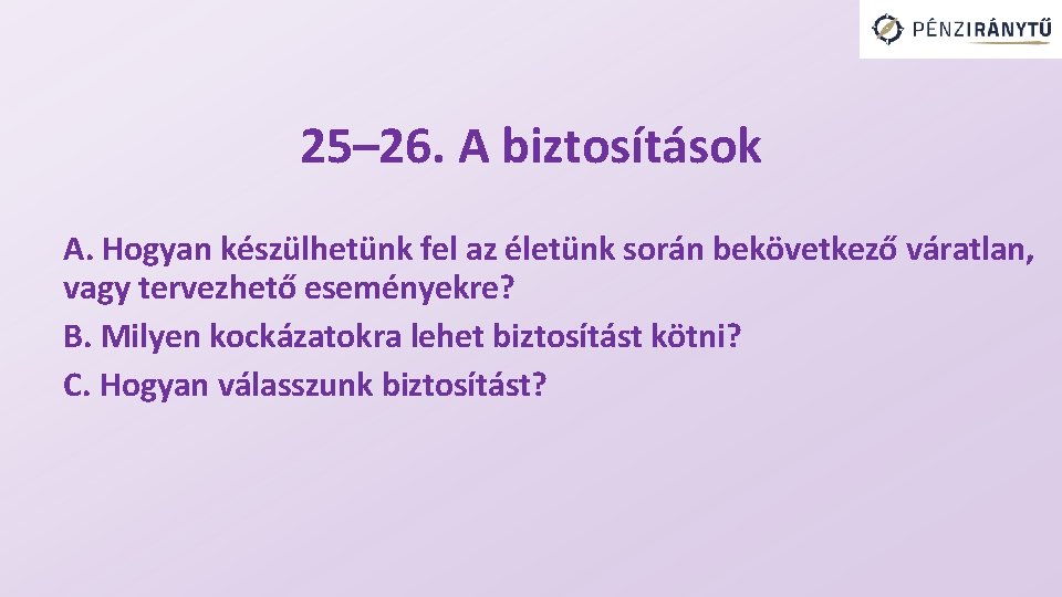 25– 26. A biztosítások A. Hogyan készülhetünk fel az életünk során bekövetkező váratlan, vagy