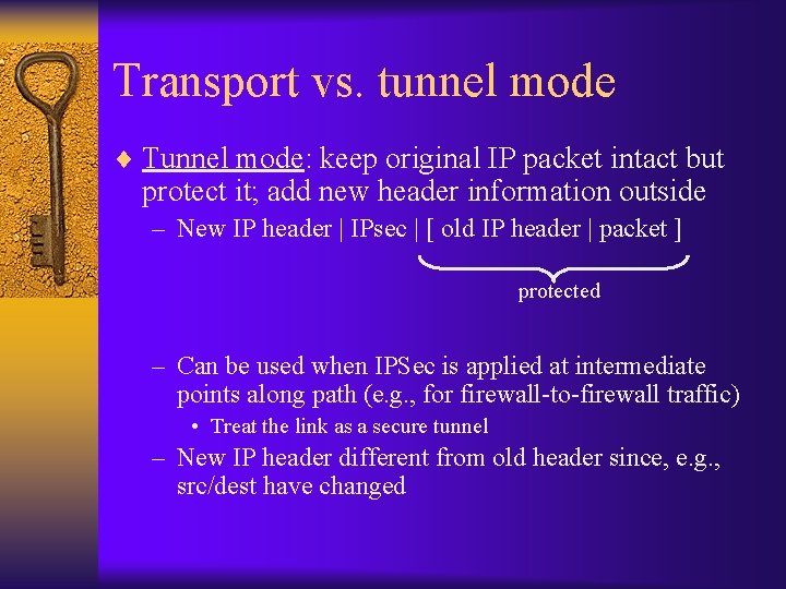 Transport vs. tunnel mode ¨ Tunnel mode: keep original IP packet intact but protect