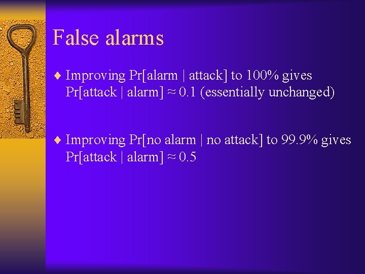 False alarms ¨ Improving Pr[alarm | attack] to 100% gives Pr[attack | alarm] ≈