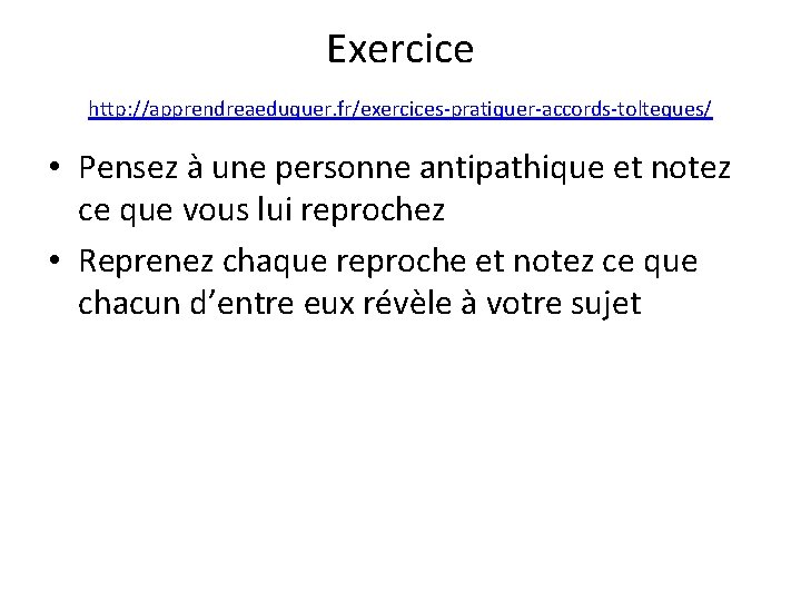 Exercice http: //apprendreaeduquer. fr/exercices-pratiquer-accords-tolteques/ • Pensez à une personne antipathique et notez ce que