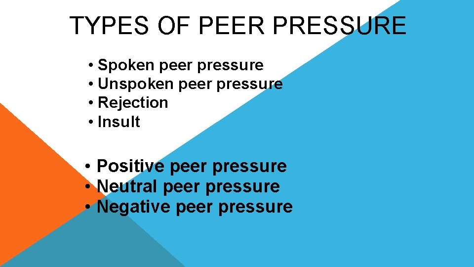 TYPES OF PEER PRESSURE • Spoken peer pressure • Unspoken peer pressure • Rejection