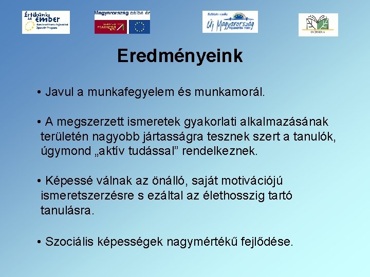 Eredményeink • Javul a munkafegyelem és munkamorál. • A megszerzett ismeretek gyakorlati alkalmazásának területén