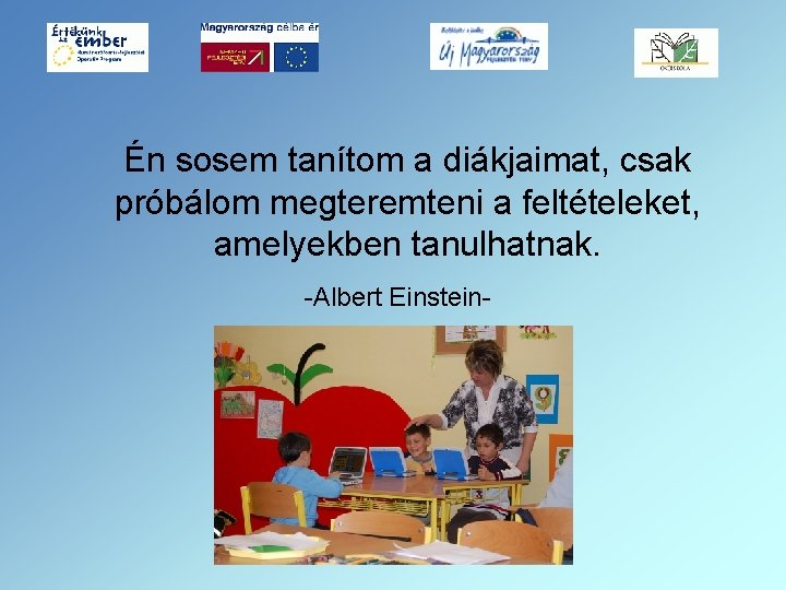  Én sosem tanítom a diákjaimat, csak próbálom megteremteni a feltételeket, amelyekben tanulhatnak. -Albert