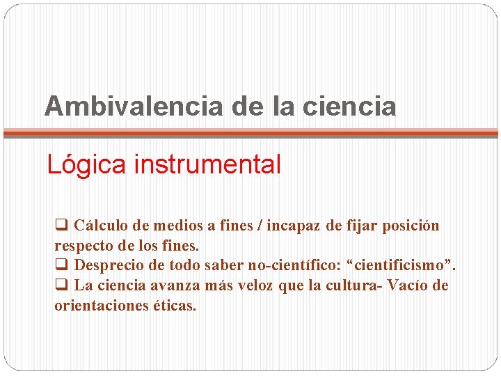 Ambivalencia de la ciencia Lógica instrumental q Cálculo de medios a fines / incapaz