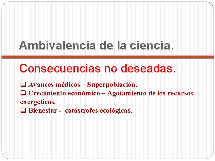 Ambivalencia de la ciencia. Consecuencias no deseadas. q Avances médicos – Superpoblación. q Crecimiento