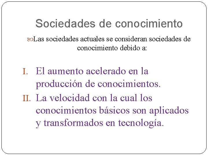 Sociedades de conocimiento Las sociedades actuales se consideran sociedades de conocimiento debido a: I.