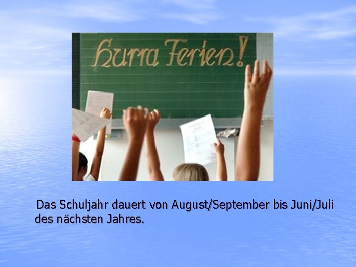 Das Schuljahr dauert von August/September bis Juni/Juli des nächsten Jahres. 