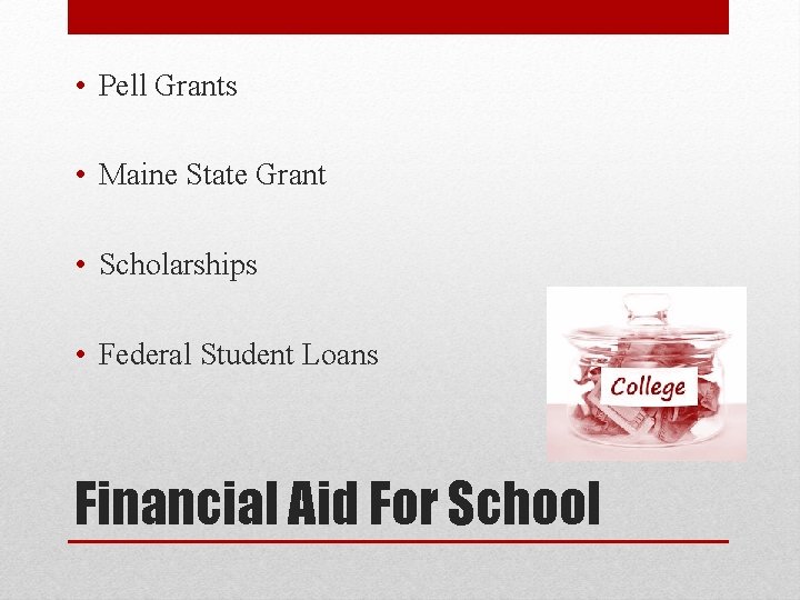 • Pell Grants • Maine State Grant • Scholarships • Federal Student Loans • Pell Grants • Maine State Grant • Scholarships • Federal Student Loans
