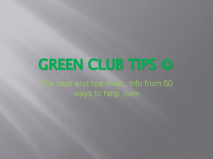 GREEN CLUB TIPS The best and tips evah. Info from 50 ways to help.