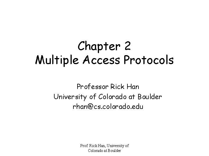 Chapter 2 Multiple Access Protocols Professor Rick Han University of Colorado at Boulder rhan@cs.