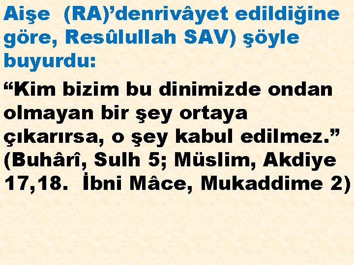 Aişe (RA)’denrivâyet edildiğine göre, Resûlullah SAV) şöyle buyurdu: “Kim bizim bu dinimizde ondan olmayan