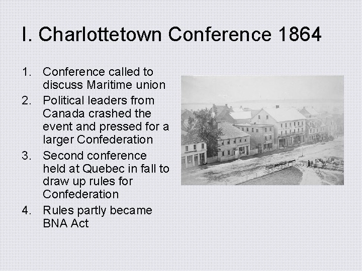 I. Charlottetown Conference 1864 1. Conference called to discuss Maritime union 2. Political leaders