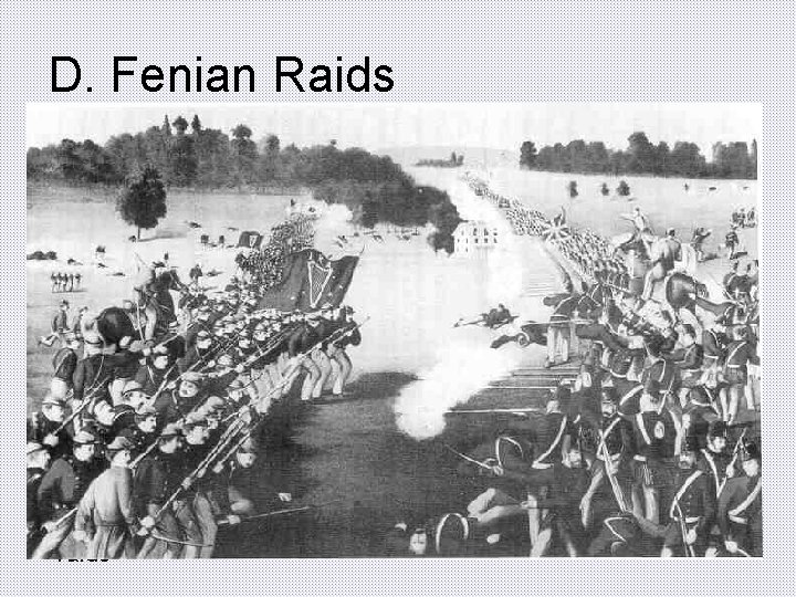 D. Fenian Raids • Fenians were American Irish who despised Britain • Fenians raided