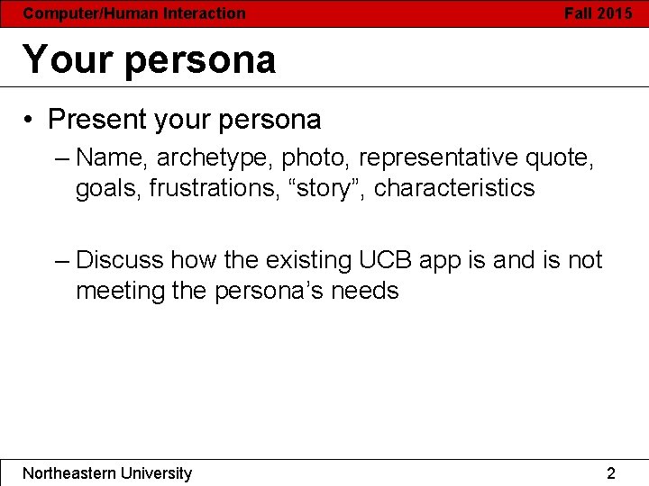 Computer/Human Interaction Fall 2015 Your persona • Present your persona – Name, archetype, photo,