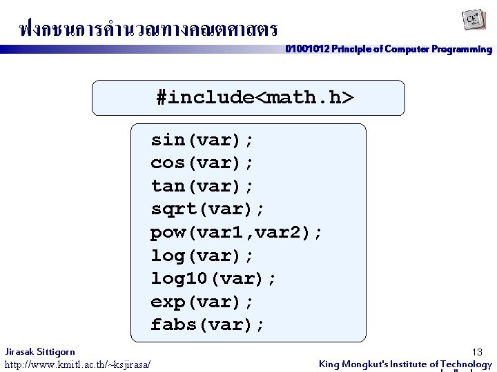 ฟงกชนการคำนวณทางคณตศาสตร 01001012 Principle of Computer Programming #include<math. h> sin(var); cos(var); tan(var); sqrt(var); pow(var 1,