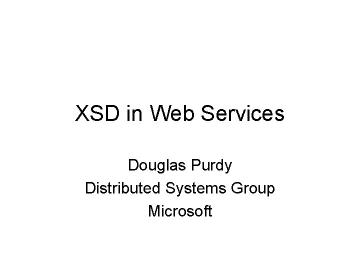 XSD in Web Services Douglas Purdy Distributed Systems Group Microsoft 