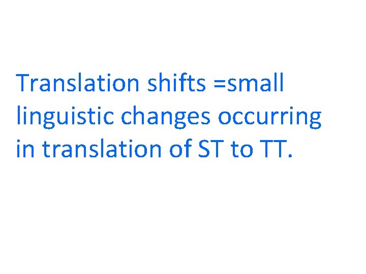 Translation shifts =small linguistic changes occurring in translation of ST to TT. Translation shifts =small linguistic changes occurring in translation of ST to TT.