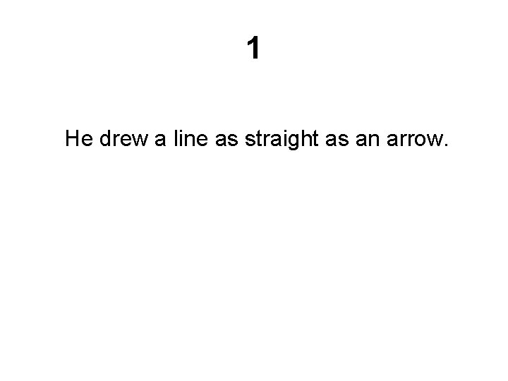 1 He drew a line as straight as an arrow. 