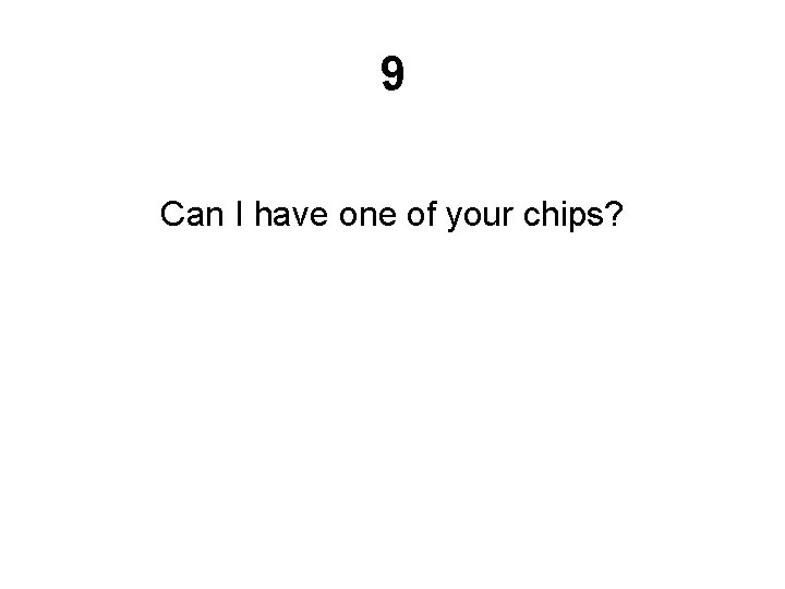 9 Can I have one of your chips? 9 Can I have one of your chips?