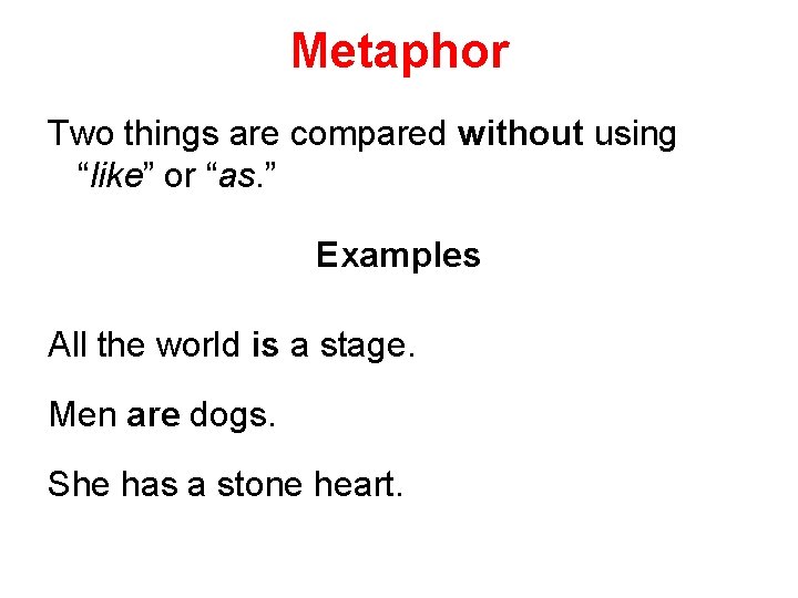 Metaphor Two things are compared without using “like” or “as. ” Examples All the