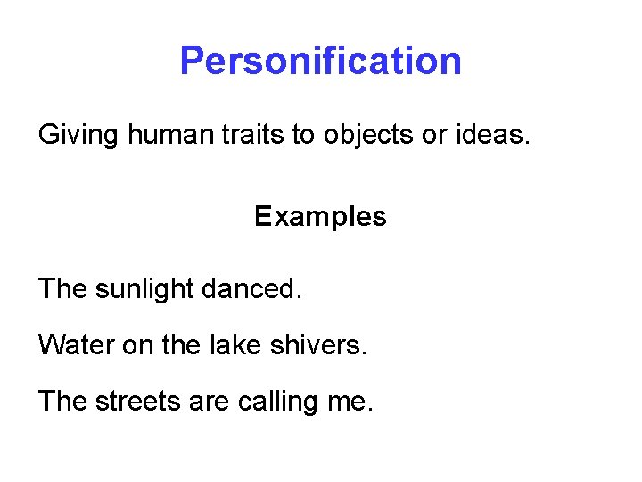 Personification Giving human traits to objects or ideas. Examples The sunlight danced. Water on