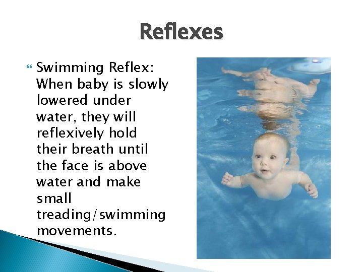 Reflexes Swimming Reflex: When baby is slowly lowered under water, they will reflexively hold