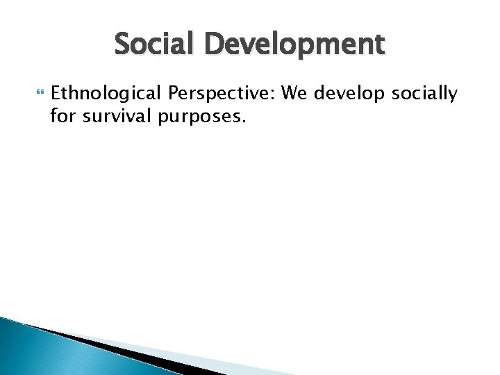 Social Development Ethnological Perspective: We develop socially for survival purposes. 